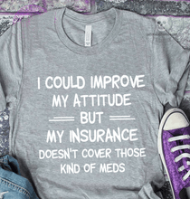 Load image into Gallery viewer, I Could Improve My Attitude But My Insurance Doesn&#39;t Cover Those Kind Of Meds T Shirt
