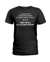 Load image into Gallery viewer, I&#39;ve Reached That Age Where My Brain Went From You Probably Shouldn&#39;t Say That To What The Hell Let&#39;s See What Happens T Shirt
