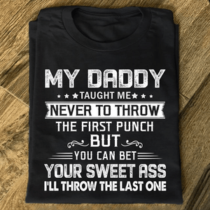 My Daddy Taught Me Never To Throw The First Punch You Can Bet Your Sweet Ass I'll Throw The Last One T Shirt
