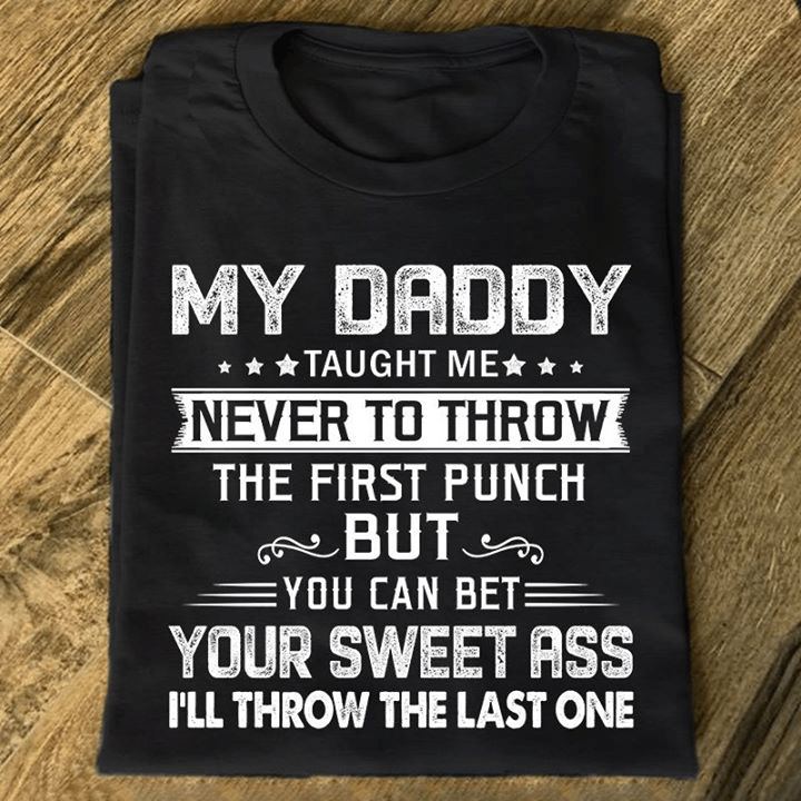 My Daddy Taught Me Never To Throw The First Punch You Can Bet Your Sweet Ass I'll Throw The Last One T Shirt