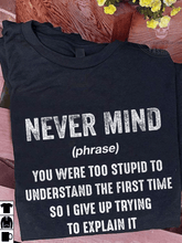 Load image into Gallery viewer, Never Mind (phrase) You Were Too Stupid To Understand The First Time So I Give Up Trying To Explain It T Shirt
