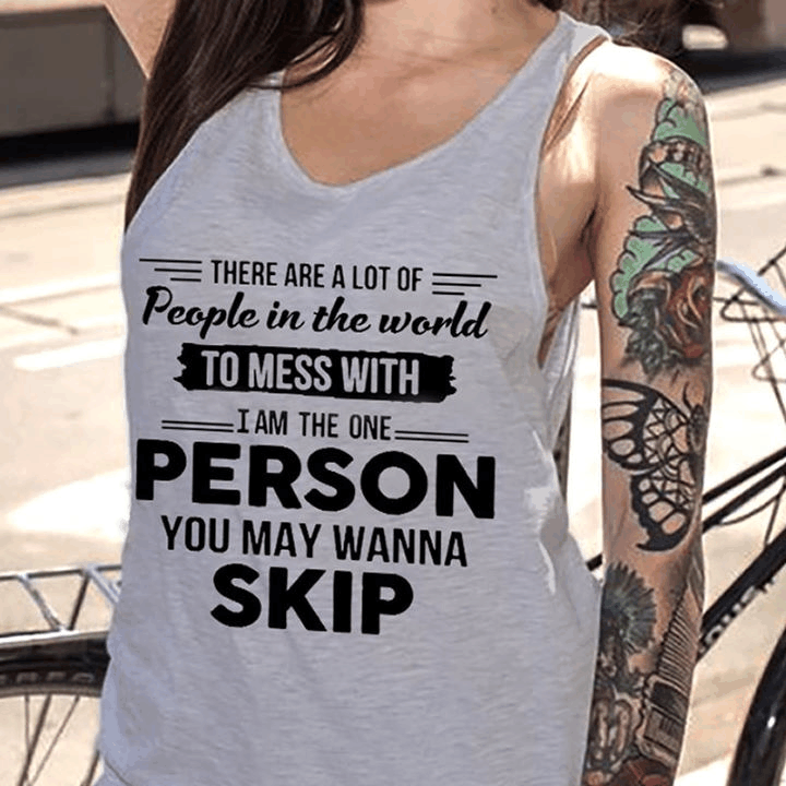There Are A Lot Of People In The World To Mess With I Am The One Person You May Wanna Skip T Shirt