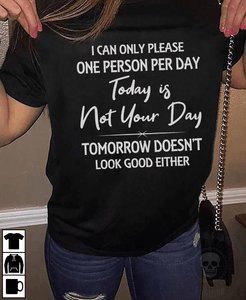 I Can Only Please One Person Per Day To Day Is Not Your Day Tomorrow Doesn't Look Good Either T Shirt