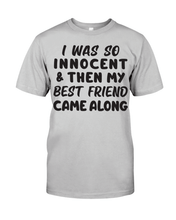 Load image into Gallery viewer, I Was So Innocent And Then My Best Friend Came Along T Shirt
