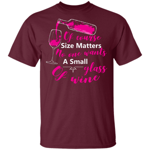 Of Course Size Matters No One Wants A Small Glass Of Wine T-Shirt