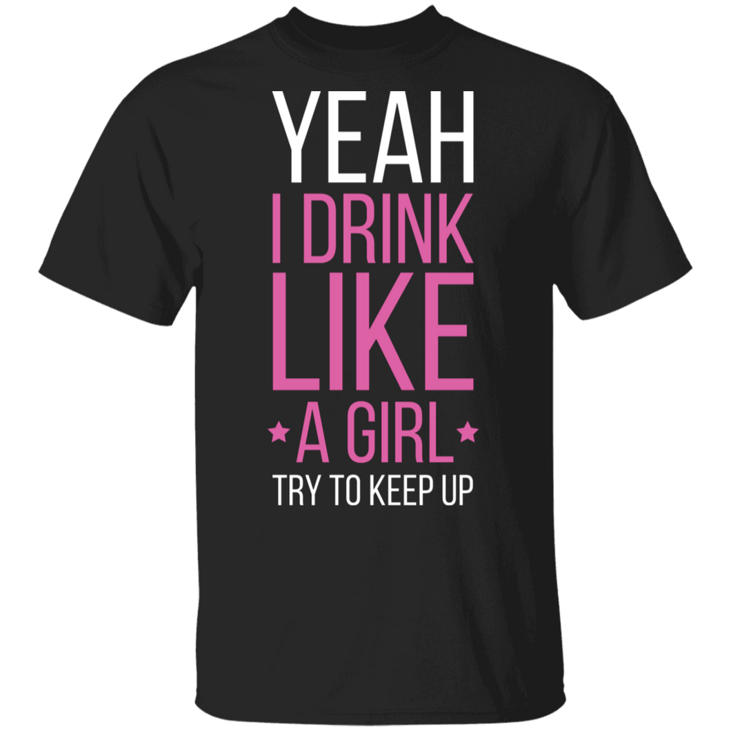 Yeah I Drink Like A Girl Try To Keep Up T-Shirt