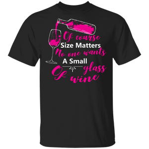 Of Course Size Matters No One Wants A Small Glass Of Wine T-Shirt