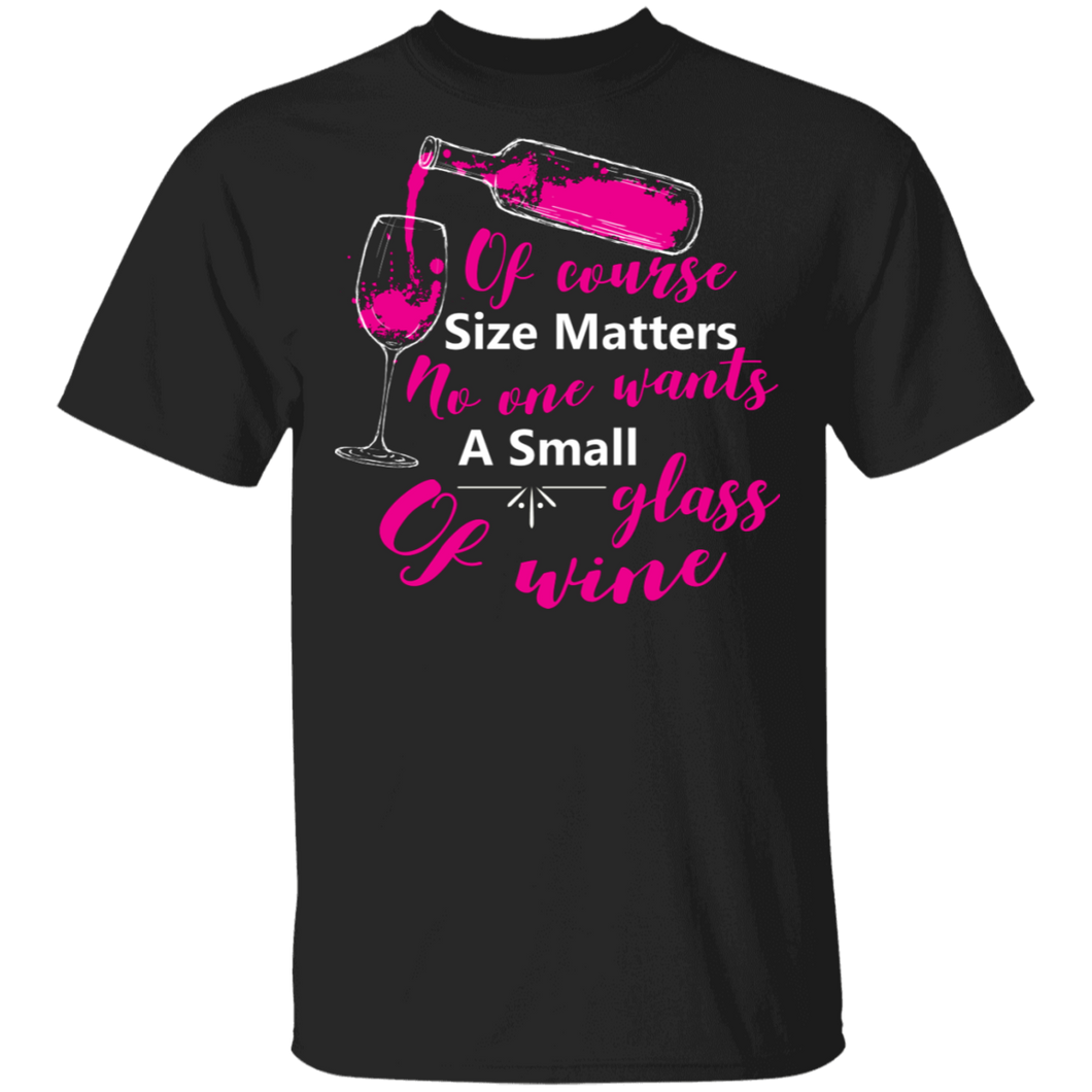 Of Course Size Matters No One Wants A Small Glass Of Wine T-Shirt