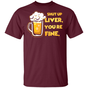 Shut Up Liver You're Fine Funny Novelty Beer T-Shirt